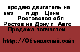 продаю двигатель на ваз 2109 и др › Цена ­ 10 000 - Ростовская обл., Ростов-на-Дону г. Авто » Продажа запчастей   